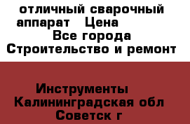 отличный сварочный аппарат › Цена ­ 3 500 - Все города Строительство и ремонт » Инструменты   . Калининградская обл.,Советск г.